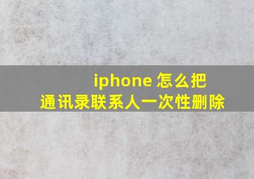 iphone 怎么把通讯录联系人一次性删除